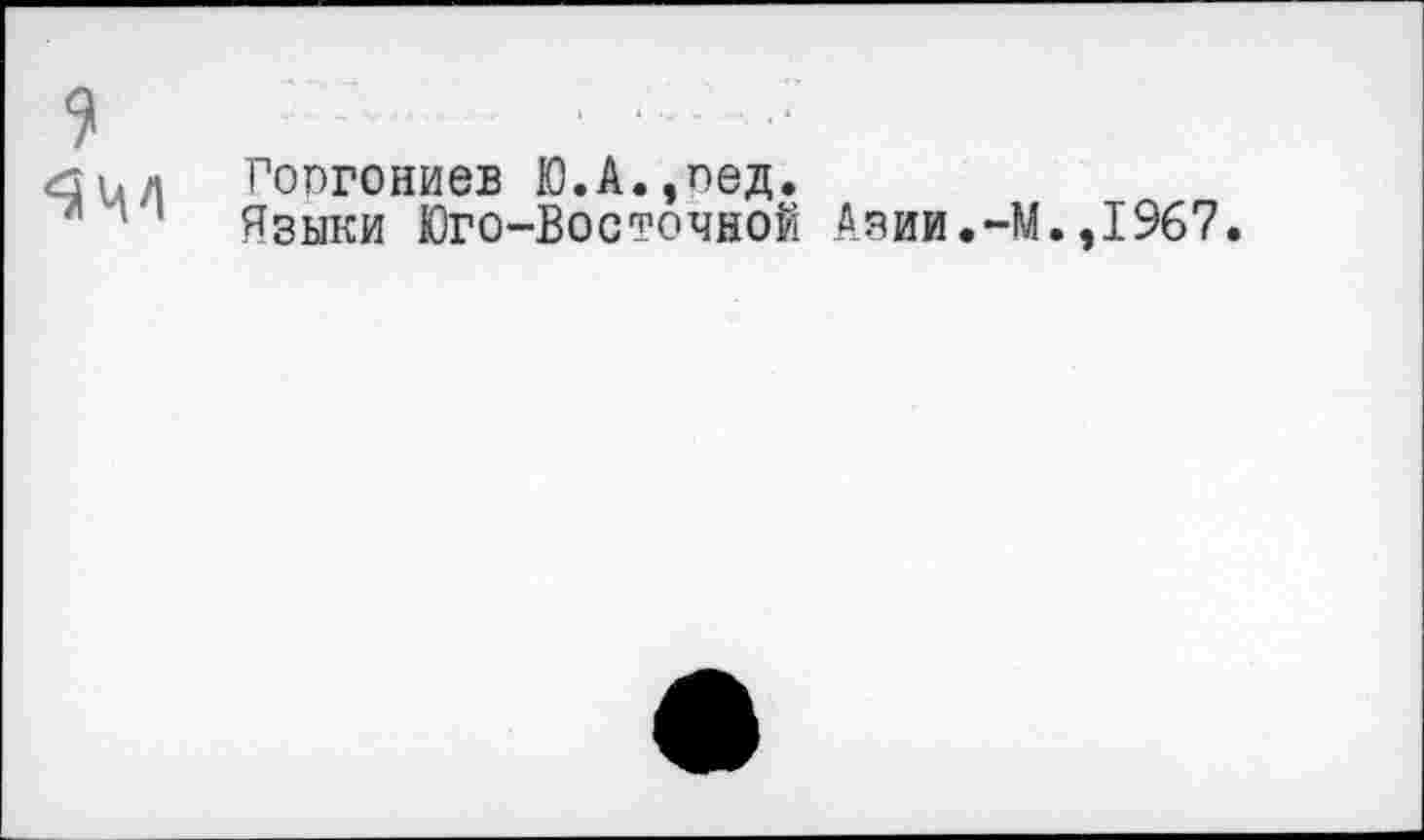 ﻿
Гоогониев Ю.А.,пед.
Языки Юго-Восточной Азии.-М.,1967.